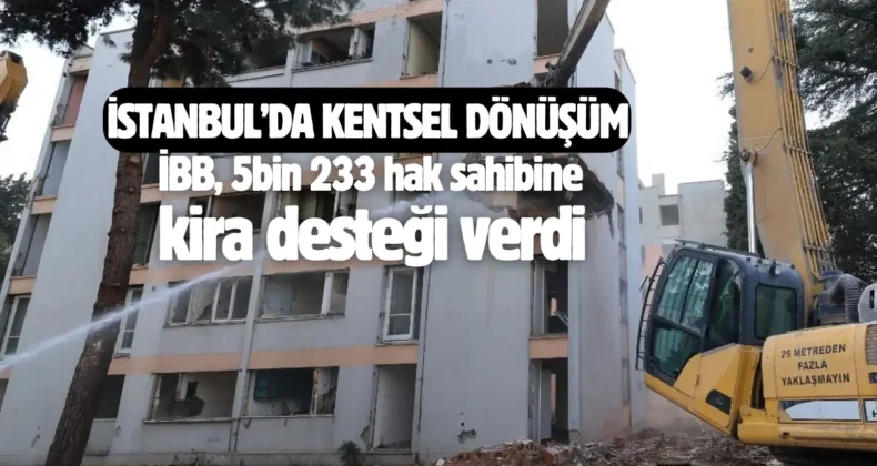 İBB, kentsel dönüşümde 5 bin 223 hak sahibine kira desteği verdi