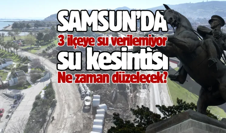 Samsun’da şok su kesintisi! Kesinti bitiş saati açıklandı…