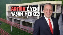 Artvin’e yeni bir yaşam merkezi kazandırılacak