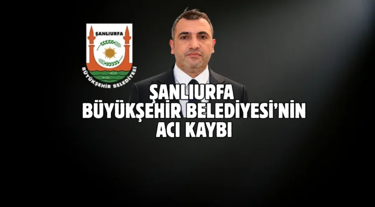 Şanlıurfa Büyükşehir Belediyesi’nin acı günü